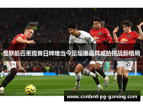 曼联能否重现昔日辉煌当今足坛谁最具威胁挑战新格局