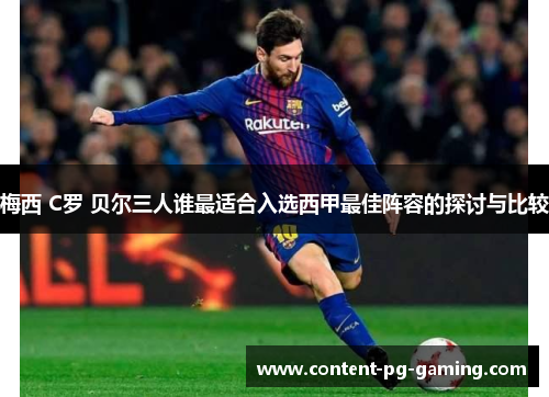 梅西 C罗 贝尔三人谁最适合入选西甲最佳阵容的探讨与比较
