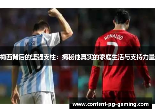 梅西背后的坚强支柱：揭秘他真实的家庭生活与支持力量