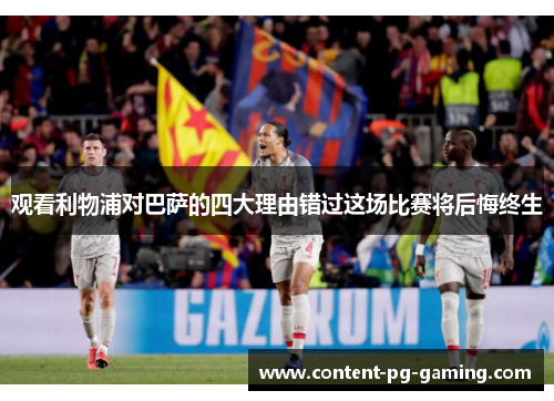 观看利物浦对巴萨的四大理由错过这场比赛将后悔终生