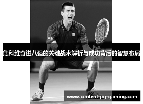 焦科维奇进八强的关键战术解析与成功背后的智慧布局