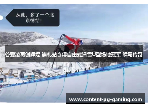 谷爱凌再创辉煌 崇礼站夺得自由式滑雪U型场地冠军 续写传奇