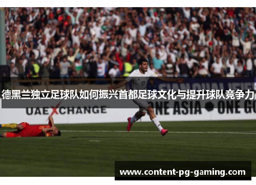 德黑兰独立足球队如何振兴首都足球文化与提升球队竞争力