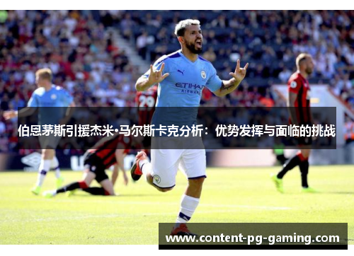 伯恩茅斯引援杰米·马尔斯卡克分析：优势发挥与面临的挑战