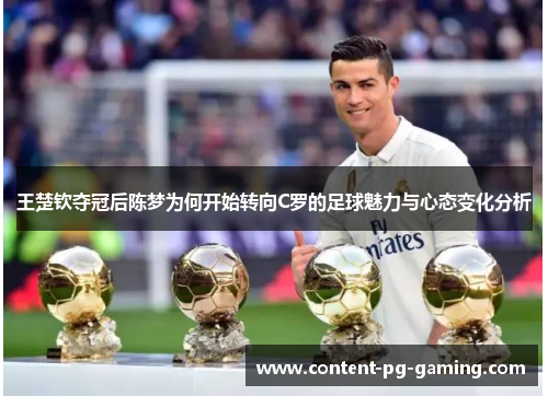 王楚钦夺冠后陈梦为何开始转向C罗的足球魅力与心态变化分析