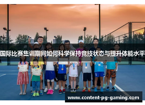 国际比赛集训期间如何科学保持竞技状态与提升体能水平