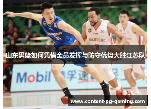 山东男篮如何凭借全员发挥与防守优势大胜江苏队