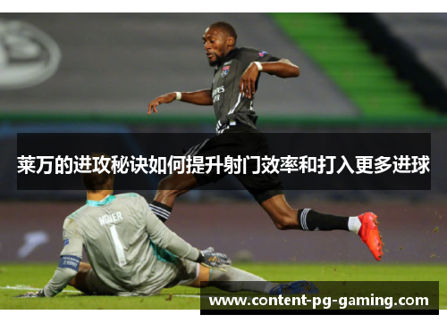 莱万的进攻秘诀如何提升射门效率和打入更多进球