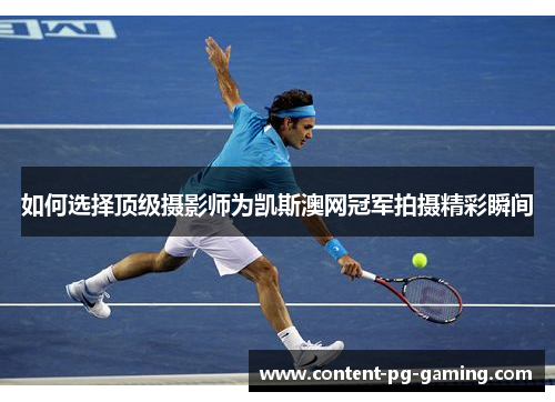 如何选择顶级摄影师为凯斯澳网冠军拍摄精彩瞬间