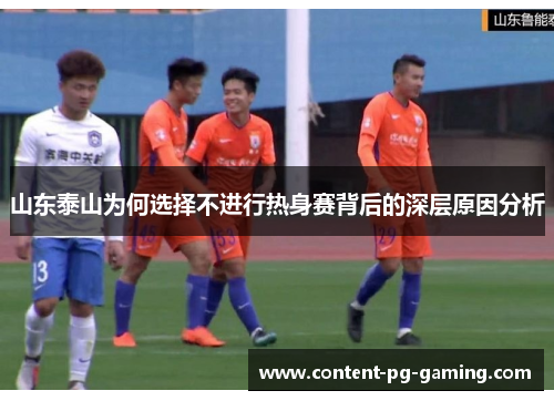 山东泰山为何选择不进行热身赛背后的深层原因分析