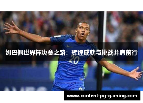 姆巴佩世界杯决赛之路：辉煌成就与挑战并肩前行