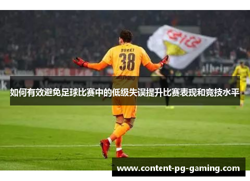 如何有效避免足球比赛中的低级失误提升比赛表现和竞技水平