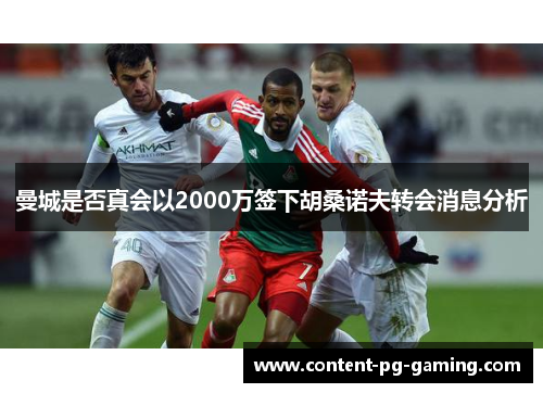 曼城是否真会以2000万签下胡桑诺夫转会消息分析