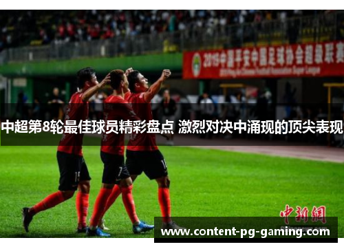 中超第8轮最佳球员精彩盘点 激烈对决中涌现的顶尖表现