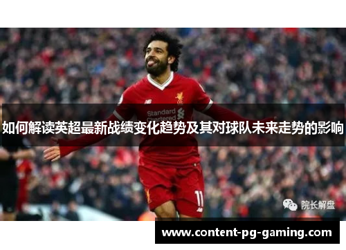 如何解读英超最新战绩变化趋势及其对球队未来走势的影响