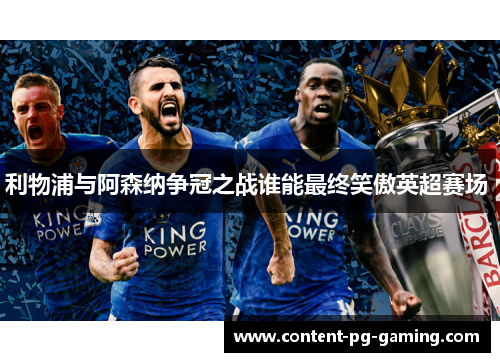 利物浦与阿森纳争冠之战谁能最终笑傲英超赛场 
