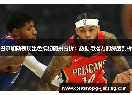 巴尔加斯表现出色续约前景分析：数据与潜力的深度剖析