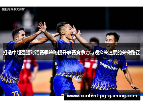打造中超强强对话赛季策略提升联赛竞争力与观众关注度的关键路径