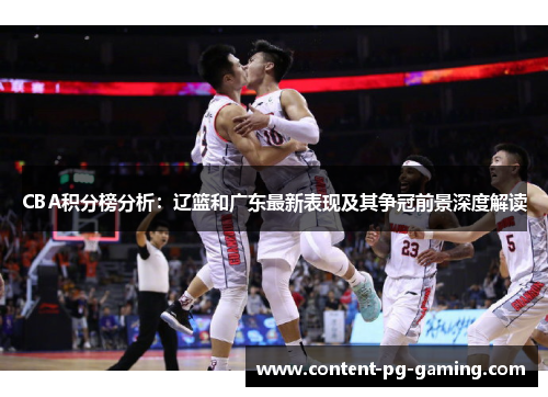 CBA积分榜分析：辽篮和广东最新表现及其争冠前景深度解读
