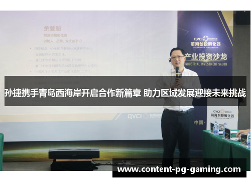 孙捷携手青岛西海岸开启合作新篇章 助力区域发展迎接未来挑战