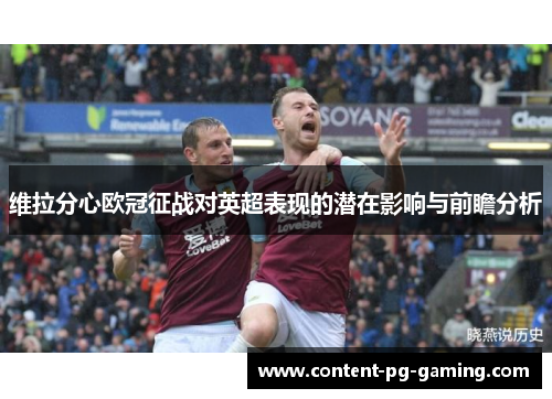 维拉分心欧冠征战对英超表现的潜在影响与前瞻分析