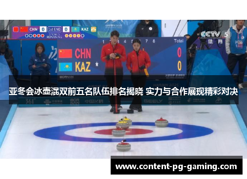 亚冬会冰壶混双前五名队伍排名揭晓 实力与合作展现精彩对决