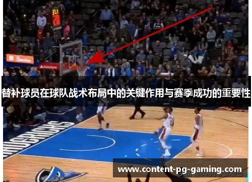 替补球员在球队战术布局中的关键作用与赛季成功的重要性