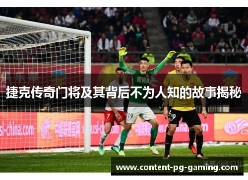 捷克传奇门将及其背后不为人知的故事揭秘