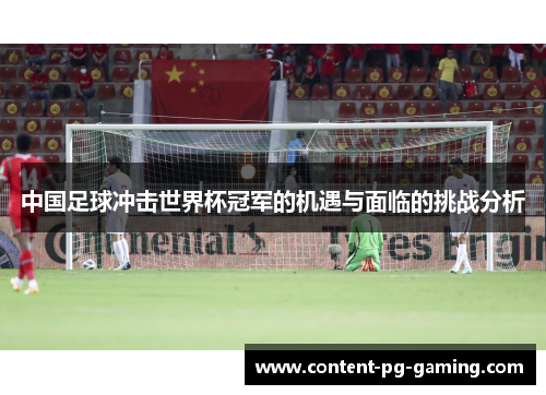 中国足球冲击世界杯冠军的机遇与面临的挑战分析