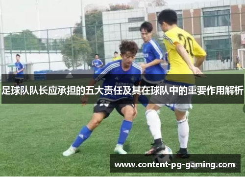 足球队队长应承担的五大责任及其在球队中的重要作用解析
