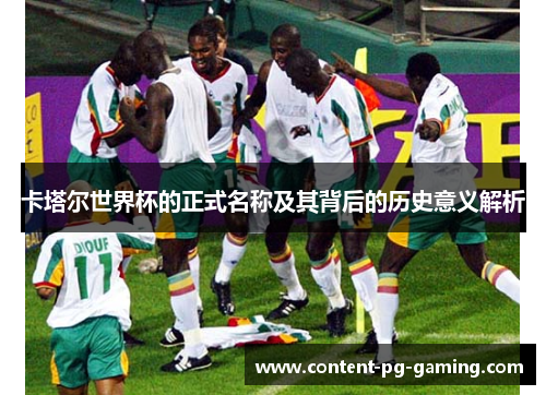卡塔尔世界杯的正式名称及其背后的历史意义解析