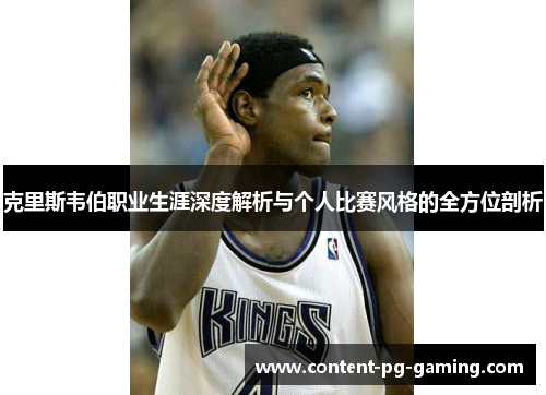 克里斯韦伯职业生涯深度解析与个人比赛风格的全方位剖析