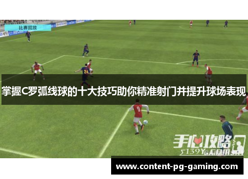掌握C罗弧线球的十大技巧助你精准射门并提升球场表现