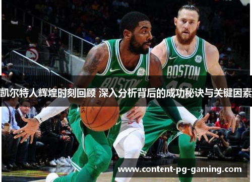 凯尔特人辉煌时刻回顾 深入分析背后的成功秘诀与关键因素 凯尔特人辉煌时刻回顾 深入分析背后的成功秘诀与关键因素