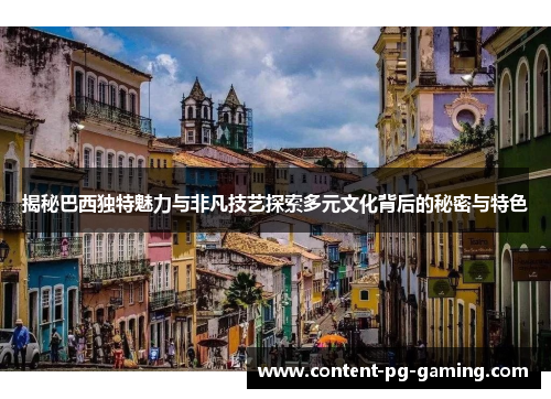 揭秘巴西独特魅力与非凡技艺探索多元文化背后的秘密与特色 揭秘巴西独特魅力与非凡技艺探索多元文化背后的秘密与特色