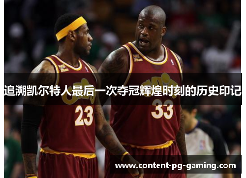 追溯凯尔特人最后一次夺冠辉煌时刻的历史印记