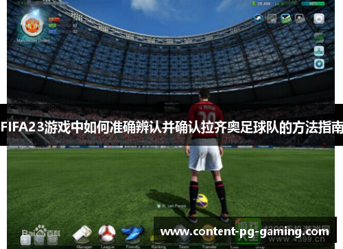 FIFA23游戏中如何准确辨认并确认拉齐奥足球队的方法指南