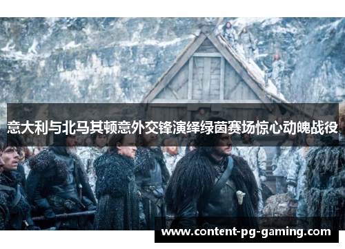 意大利与北马其顿意外交锋演绎绿茵赛场惊心动魄战役