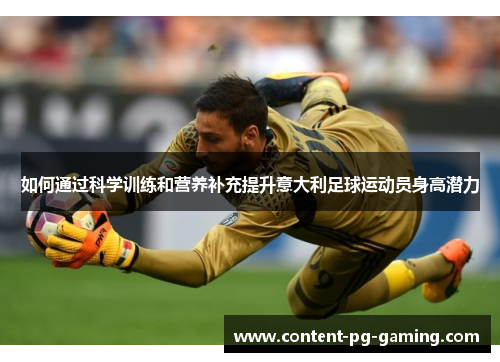 如何通过科学训练和营养补充提升意大利足球运动员身高潜力