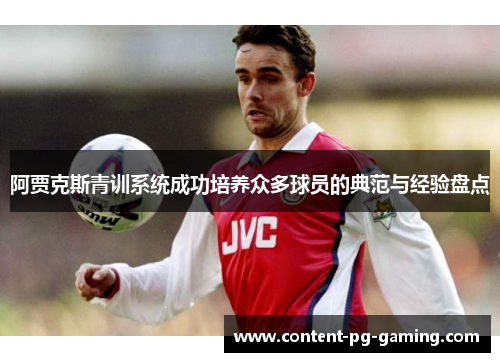 阿贾克斯青训系统成功培养众多球员的典范与经验盘点 阿贾克斯青训系统成功培养众多球员的典范与经验盘点