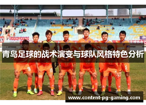 青岛足球的战术演变与球队风格特色分析 青岛足球的战术演变与球队风格特色分析