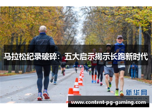 马拉松纪录破碎：五大启示揭示长跑新时代