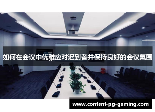 如何在会议中优雅应对迟到者并保持良好的会议氛围 如何在会议中优雅应对迟到者并保持良好的会议氛围