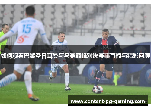 如何观看巴黎圣日耳曼与马赛巅峰对决赛事直播与精彩回顾