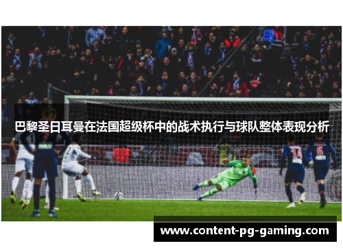 巴黎圣日耳曼在法国超级杯中的战术执行与球队整体表现分析