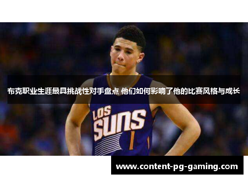 布克职业生涯最具挑战性对手盘点 他们如何影响了他的比赛风格与成长