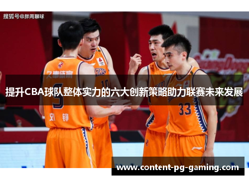 提升CBA球队整体实力的六大创新策略助力联赛未来发展 提升CBA球队整体实力的六大创新策略助力联赛未来发展