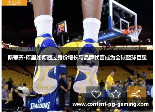 斯蒂芬·库里如何通过身价增长与品牌代言成为全球篮球巨星 斯蒂芬·库里如何通过身价增长与品牌代言成为全球篮球巨星