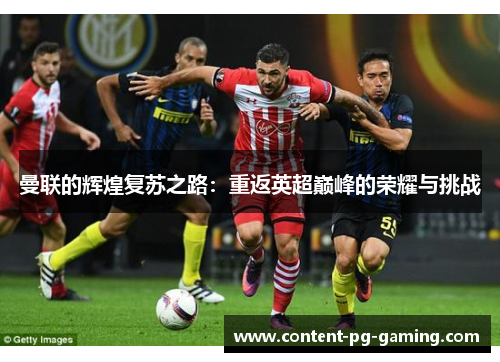 曼联的辉煌复苏之路:重返英超巅峰的荣耀与挑战 曼联的辉煌复苏之路:重返英超巅峰的荣耀与挑战