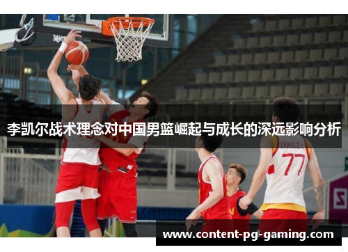 李凯尔战术理念对中国男篮崛起与成长的深远影响分析 李凯尔战术理念对中国男篮崛起与成长的深远影响分析